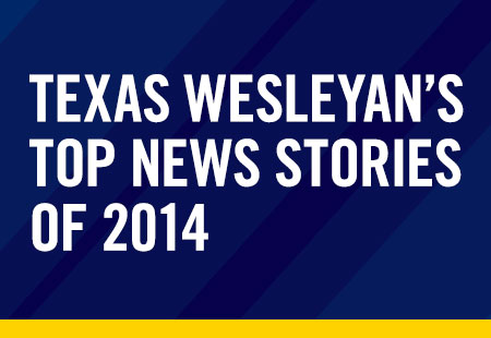 Making headlines: Texas Wesleyan’s top news stories of 2014